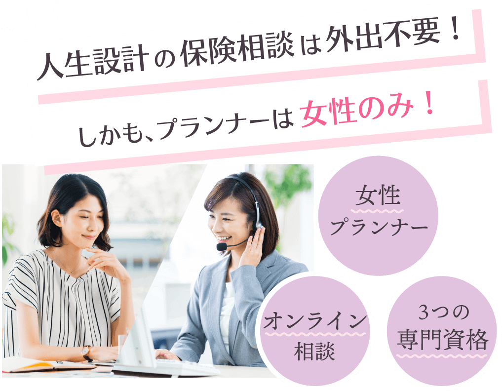 人生設計の保険相談は外出不要！しかもプランナーは女性のみ！