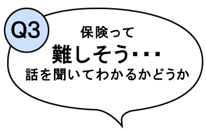 保険って難しそうで、話を聞いてわかるかどうか･･･