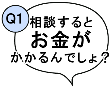 相談するとお金がかかるんでしょ？