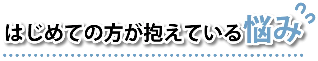はじめての方が抱えている悩み